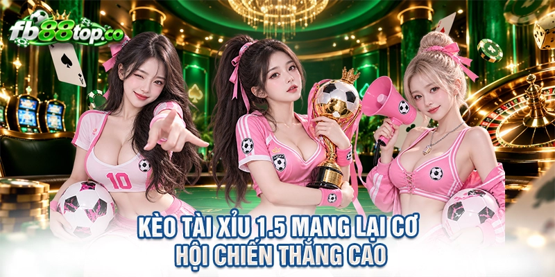 Kèo tài xỉu 1.5 mang lại cơ hội chiến thắng cao