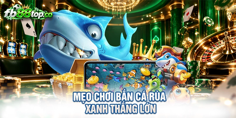 Mẹo chơi bắn cá rùa xanh thắng lớn