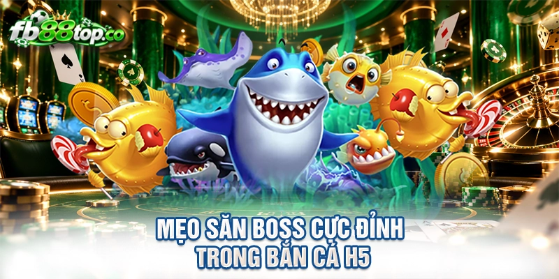 Mẹo săn boss cực đỉnh trong bắn cá H5
