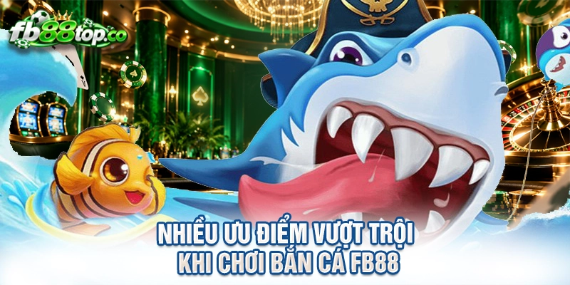 Nhiều ưu điểm vượt trội khi chơi bắn cá FB88