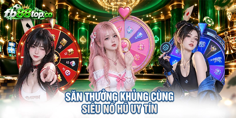 Săn thưởng khủng cùng siêu nổ hũ uy tín